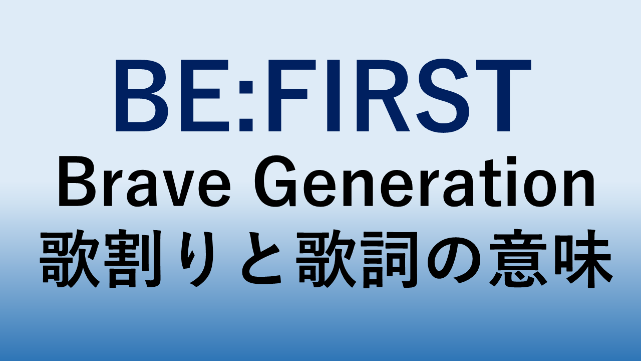 動画 Be First Brave Generation歌割りや歌詞の意味を徹底解説 ブレイブジェネレーションはビーファースト自身